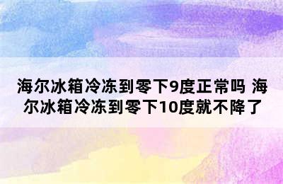 海尔冰箱冷冻到零下9度正常吗 海尔冰箱冷冻到零下10度就不降了